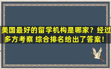 美国最好的留学机构是哪家？经过多方考察 综合排名给出了答案！